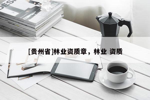 [貴州省]林業(yè)資質(zhì)章，林業(yè) 資質(zhì)
