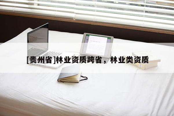 [貴州省]林業(yè)資質(zhì)跨省，林業(yè)類資質(zhì)