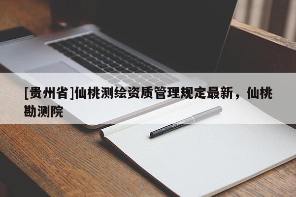 [貴州省]仙桃測(cè)繪資質(zhì)管理規(guī)定最新，仙桃勘測(cè)院