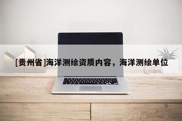 [貴州省]海洋測繪資質(zhì)內(nèi)容，海洋測繪單位