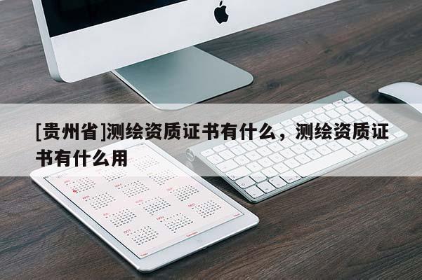 [貴州省]測(cè)繪資質(zhì)證書有什么，測(cè)繪資質(zhì)證書有什么用