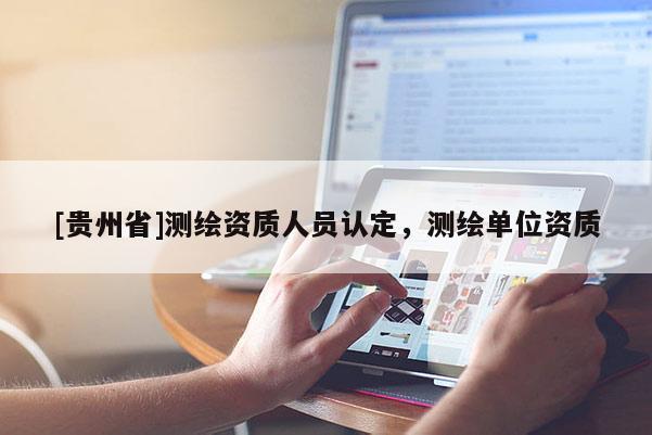 [貴州省]測(cè)繪資質(zhì)人員認(rèn)定，測(cè)繪單位資質(zhì)