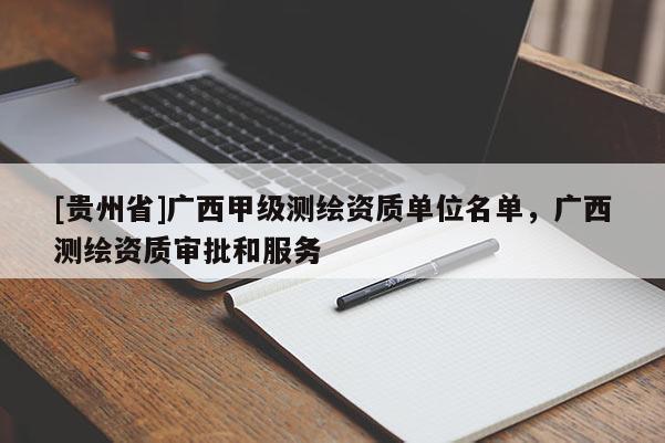 [貴州省]廣西甲級(jí)測(cè)繪資質(zhì)單位名單，廣西測(cè)繪資質(zhì)審批和服務(wù)