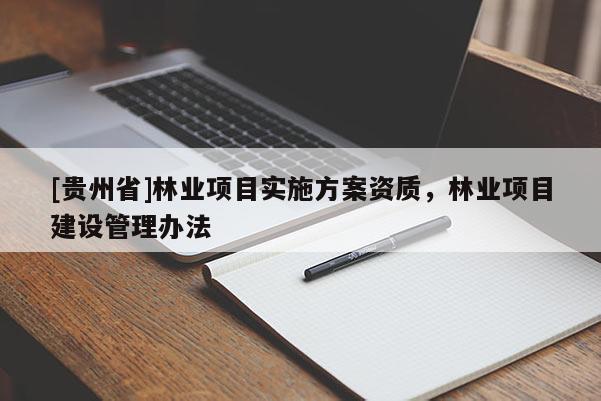 [貴州省]林業(yè)項(xiàng)目實(shí)施方案資質(zhì)，林業(yè)項(xiàng)目建設(shè)管理辦法