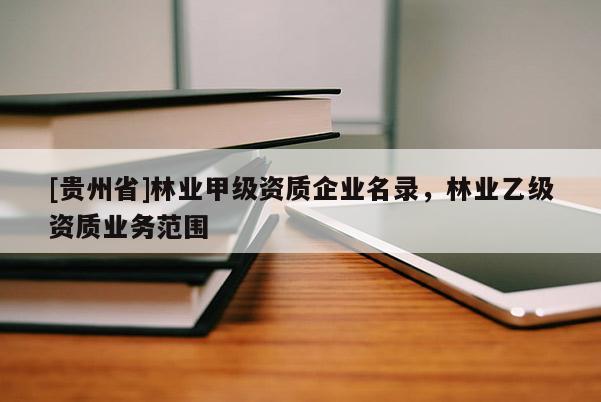 [貴州省]林業(yè)甲級(jí)資質(zhì)企業(yè)名錄，林業(yè)乙級(jí)資質(zhì)業(yè)務(wù)范圍