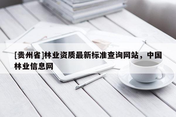 [貴州省]林業(yè)資質(zhì)最新標(biāo)準(zhǔn)查詢網(wǎng)站，中國(guó)林業(yè)信息網(wǎng)