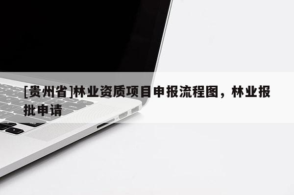 [貴州省]林業(yè)資質(zhì)項(xiàng)目申報(bào)流程圖，林業(yè)報(bào)批申請(qǐng)