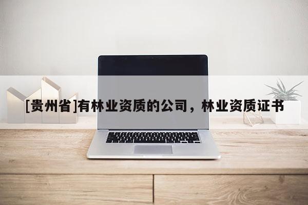 [貴州省]有林業(yè)資質(zhì)的公司，林業(yè)資質(zhì)證書