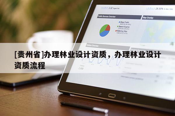[貴州省]辦理林業(yè)設(shè)計(jì)資質(zhì)，辦理林業(yè)設(shè)計(jì)資質(zhì)流程
