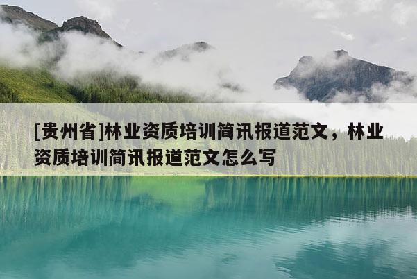 [貴州省]林業(yè)資質(zhì)培訓(xùn)簡訊報道范文，林業(yè)資質(zhì)培訓(xùn)簡訊報道范文怎么寫