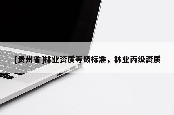 [貴州省]林業(yè)資質等級標準，林業(yè)丙級資質
