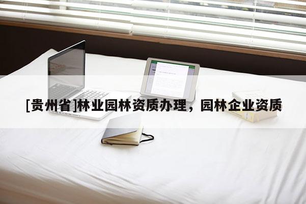 [貴州省]林業(yè)園林資質(zhì)辦理，園林企業(yè)資質(zhì)