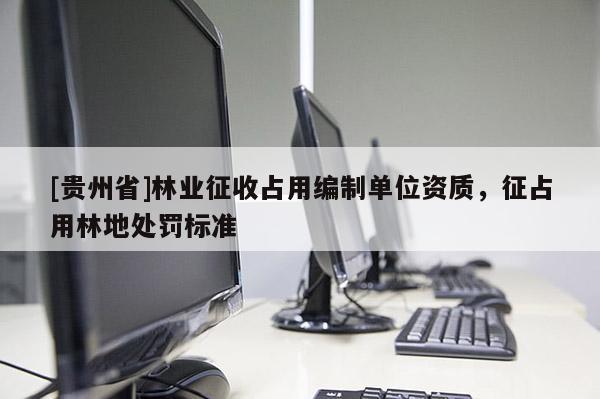 [貴州省]林業(yè)征收占用編制單位資質(zhì)，征占用林地處罰標(biāo)準(zhǔn)