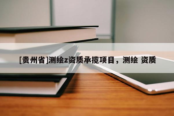 [貴州省]測(cè)繪z資質(zhì)承攬項(xiàng)目，測(cè)繪 資質(zhì)