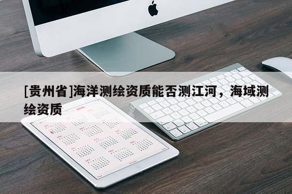 [貴州省]海洋測繪資質(zhì)能否測江河，海域測繪資質(zhì)