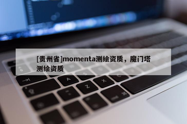 [貴州省]momenta測(cè)繪資質(zhì)，魔門(mén)塔測(cè)繪資質(zhì)