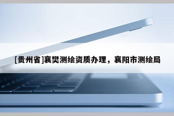 [貴州省]襄樊測繪資質(zhì)辦理，襄陽市測繪局
