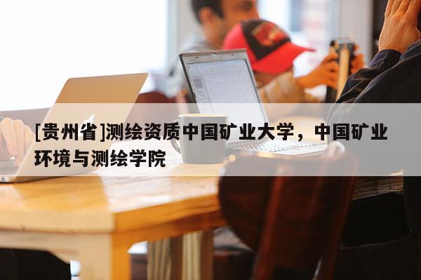 [貴州省]測(cè)繪資質(zhì)中國(guó)礦業(yè)大學(xué)，中國(guó)礦業(yè)環(huán)境與測(cè)繪學(xué)院