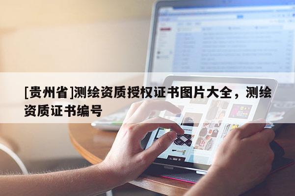 [貴州省]測繪資質(zhì)授權(quán)證書圖片大全，測繪資質(zhì)證書編號