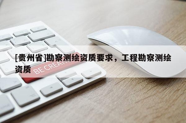 [貴州省]勘察測繪資質(zhì)要求，工程勘察測繪資質(zhì)