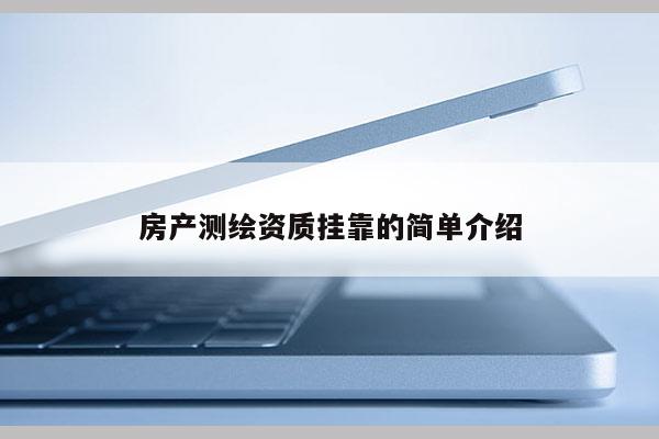 房產(chǎn)測(cè)繪資質(zhì)掛靠的簡(jiǎn)單介紹
