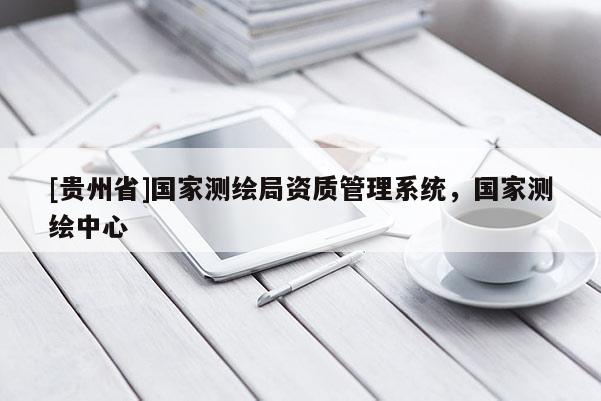 [貴州省]國家測繪局資質管理系統(tǒng)，國家測繪中心
