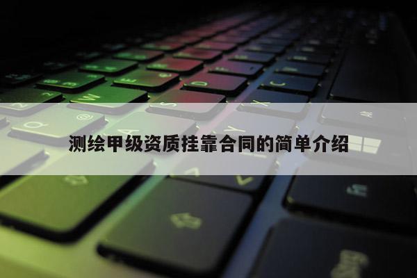 測繪甲級資質掛靠合同的簡單介紹