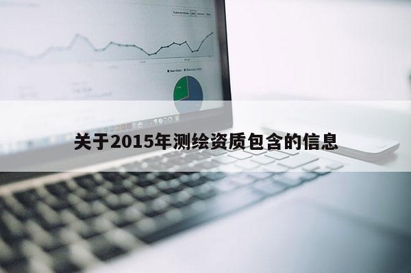 關(guān)于2015年測繪資質(zhì)包含的信息