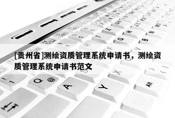 [貴州省]測繪資質(zhì)管理系統(tǒng)申請書，測繪資質(zhì)管理系統(tǒng)申請書范文