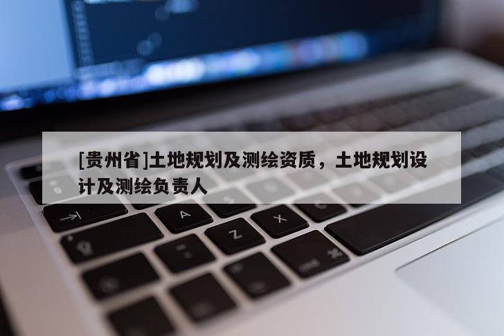 [貴州省]土地規(guī)劃及測繪資質，土地規(guī)劃設計及測繪負責人