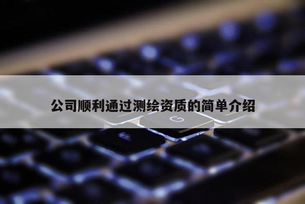 公司順利通過測繪資質(zhì)的簡單介紹