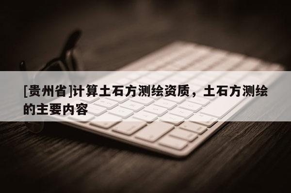 [貴州省]計算土石方測繪資質(zhì)，土石方測繪的主要內(nèi)容