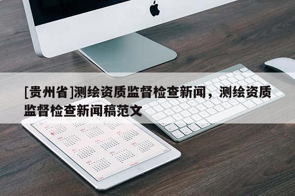[貴州省]測(cè)繪資質(zhì)監(jiān)督檢查新聞，測(cè)繪資質(zhì)監(jiān)督檢查新聞稿范文