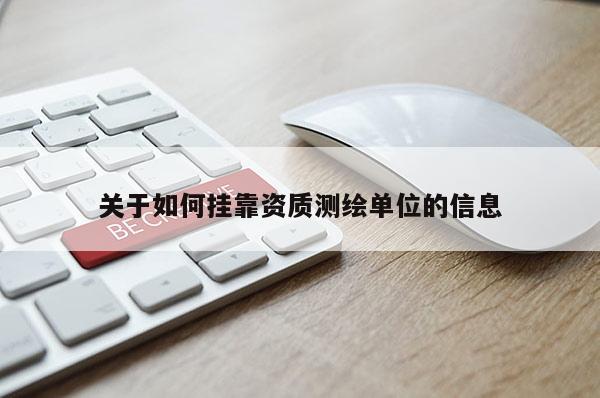關(guān)于如何掛靠資質(zhì)測(cè)繪單位的信息