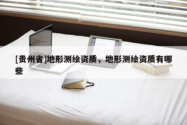 [貴州省]地形測繪資質(zhì)，地形測繪資質(zhì)有哪些