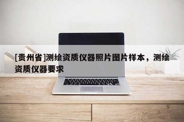 [貴州省]測繪資質(zhì)儀器照片圖片樣本，測繪資質(zhì)儀器要求