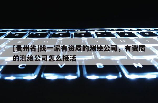[貴州省]找一家有資質(zhì)的測繪公司，有資質(zhì)的測繪公司怎么接活