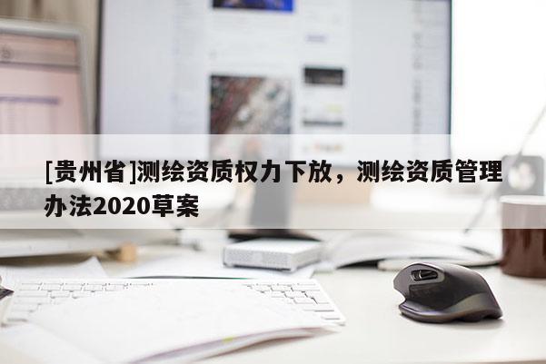 [貴州省]測繪資質(zhì)權(quán)力下放，測繪資質(zhì)管理辦法2020草案