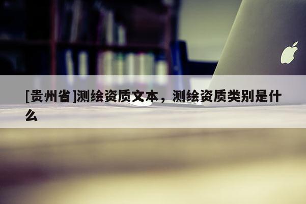 [貴州省]測繪資質(zhì)文本，測繪資質(zhì)類別是什么