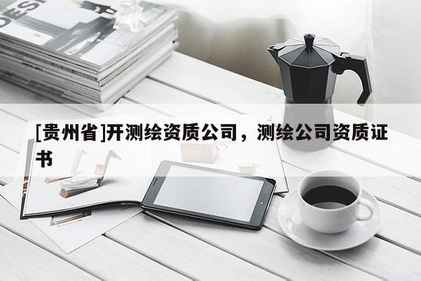 [貴州省]開測繪資質(zhì)公司，測繪公司資質(zhì)證書