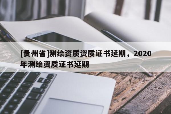 [貴州省]測繪資質資質證書延期，2020年測繪資質證書延期