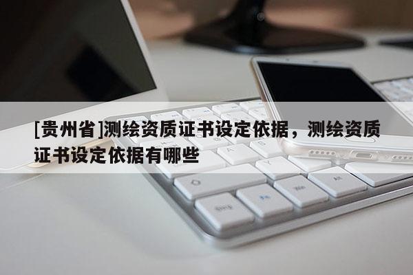 [貴州省]測繪資質(zhì)證書設(shè)定依據(jù)，測繪資質(zhì)證書設(shè)定依據(jù)有哪些