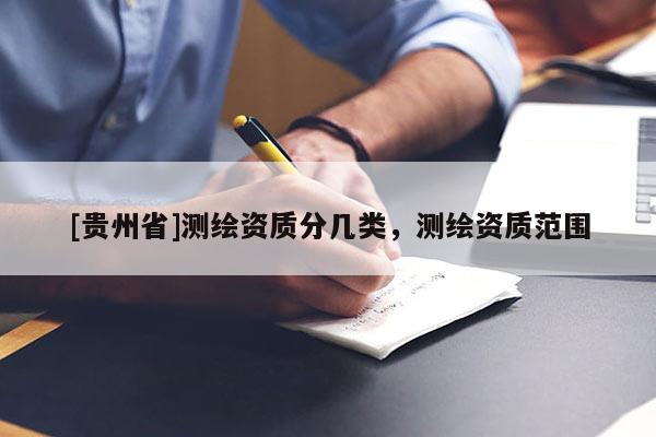 [貴州省]測繪資質(zhì)分幾類，測繪資質(zhì)范圍