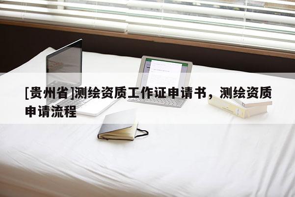 [貴州省]測繪資質(zhì)工作證申請書，測繪資質(zhì)申請流程