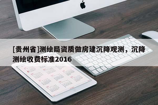 [貴州省]測繪局資質(zhì)做房建沉降觀測，沉降測繪收費(fèi)標(biāo)準(zhǔn)2016