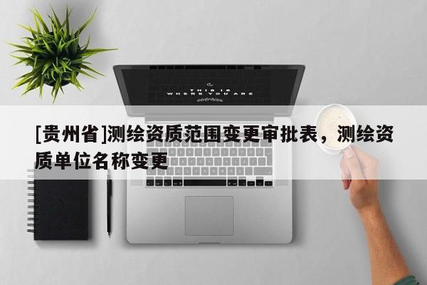 [貴州省]測繪資質(zhì)范圍變更審批表，測繪資質(zhì)單位名稱變更