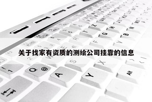 關(guān)于找家有資質(zhì)的測繪公司掛靠的信息