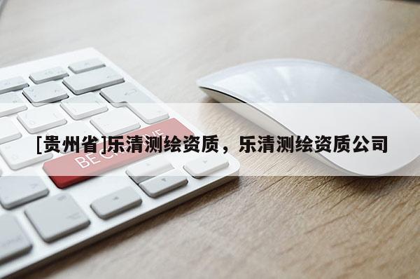 [貴州省]樂清測繪資質(zhì)，樂清測繪資質(zhì)公司