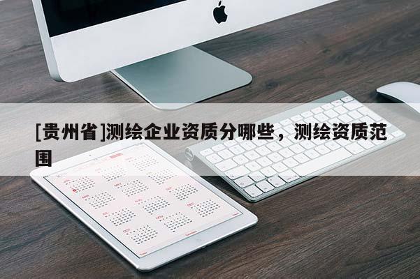 [貴州省]測繪企業(yè)資質(zhì)分哪些，測繪資質(zhì)范圍