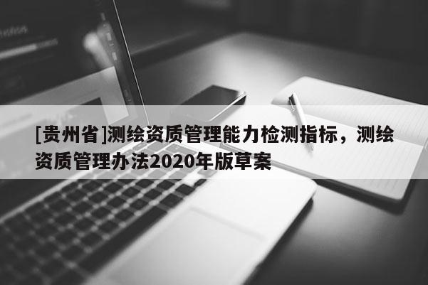 [貴州省]測(cè)繪資質(zhì)管理能力檢測(cè)指標(biāo)，測(cè)繪資質(zhì)管理辦法2020年版草案